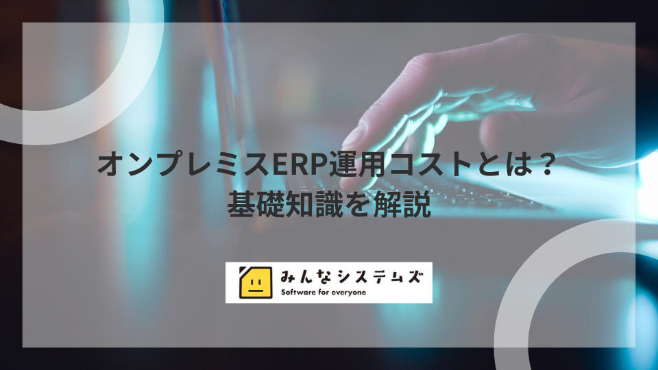 オンプレミスERP運用コストとは？基礎知識を解説