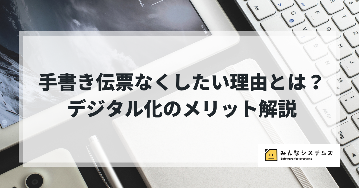 手書き伝票なくしたい理由とは？デジタル化のメリット解説