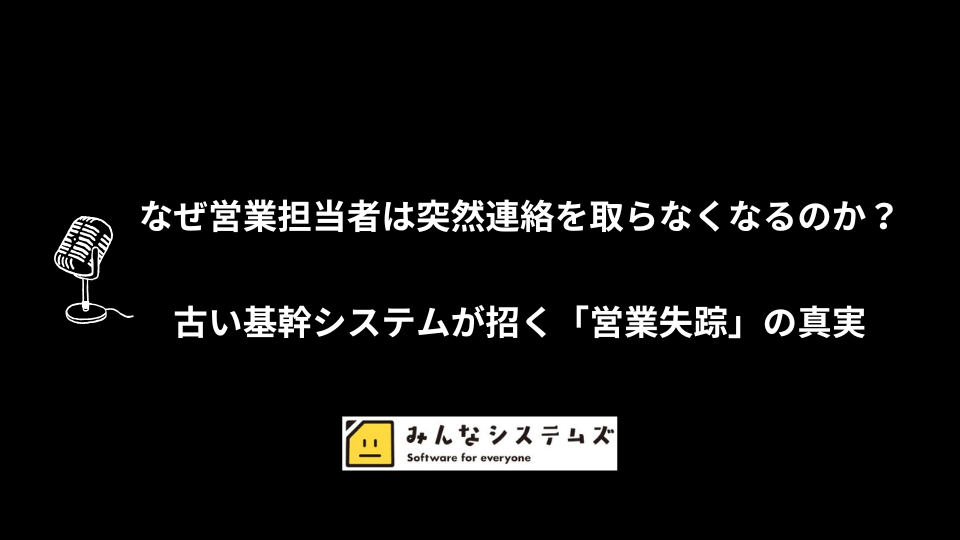 なぜ営業担当者は突然連絡を取らなくなるのか？古い基幹システムが招く「営業失踪」の真実