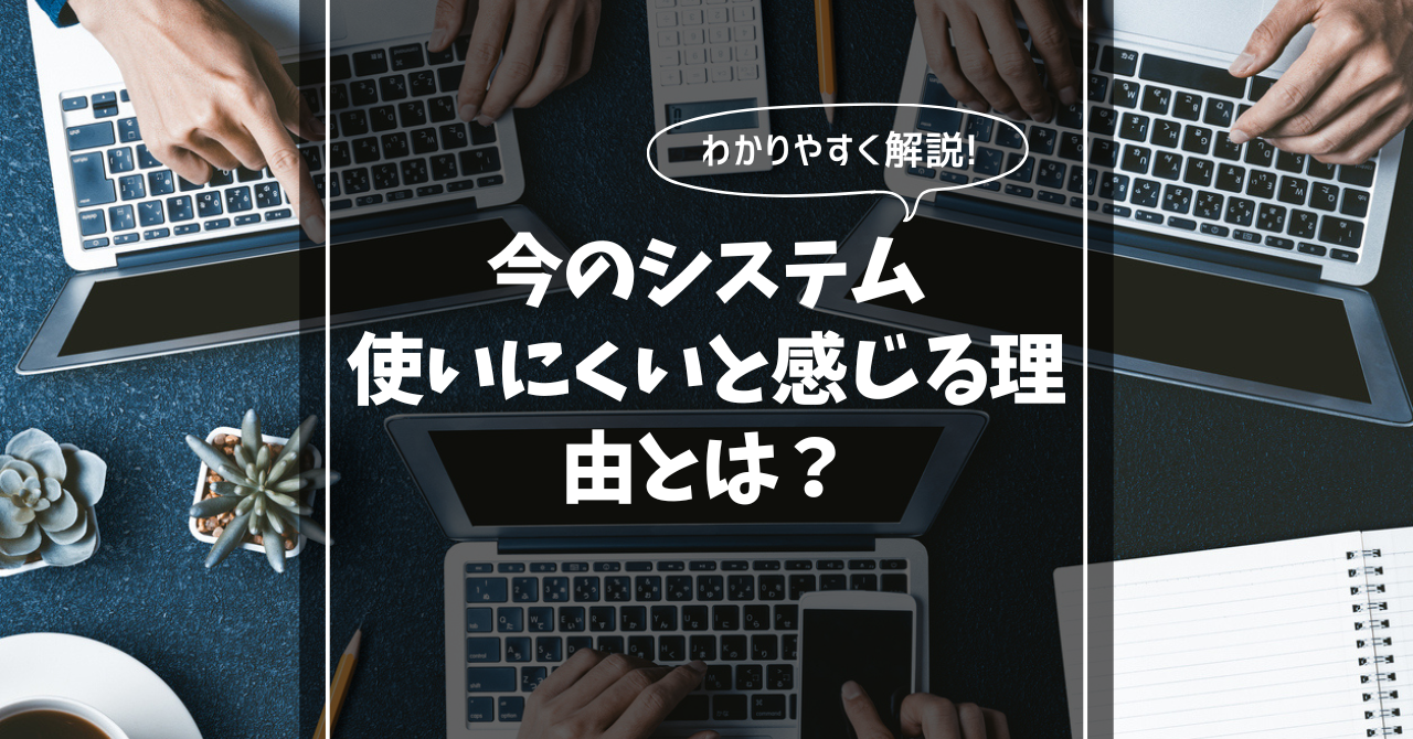 今のシステム使いにくいと感じる理由とは？原因を徹底解説