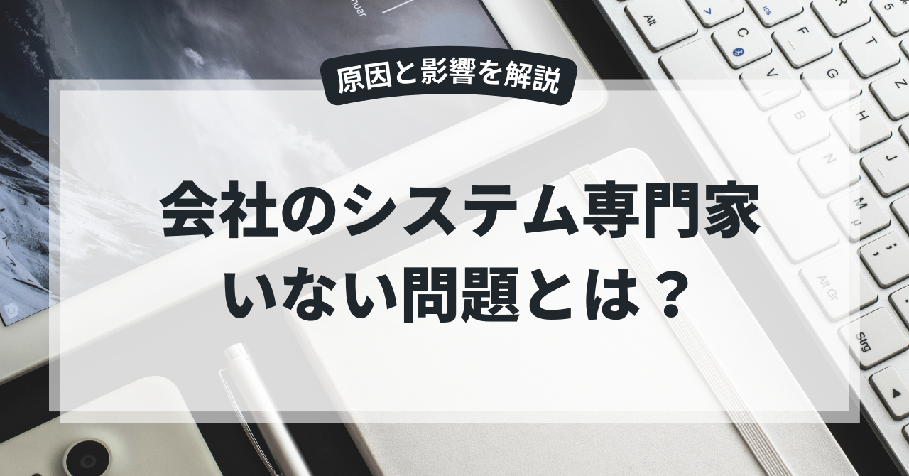 会社のシステム専門家いない問題とは？原因と影響を解説
