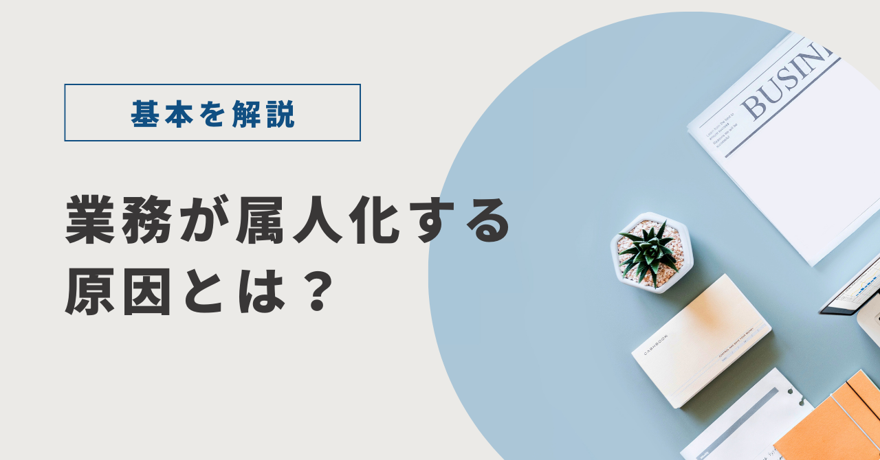 業務が属人化する原因とは？基本を解説