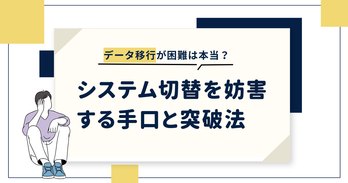 「データ移行が困難」は本当?システム切替を妨害する手口と突破法