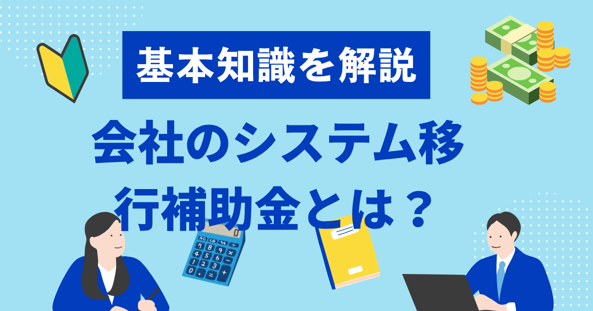 会社のシステム移行補助金とは？基礎知識を解説